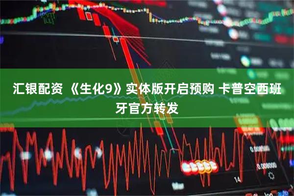 汇银配资 《生化9》实体版开启预购 卡普空西班牙官方转发