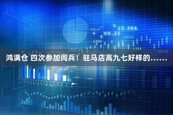 鸿满仓 四次参加阅兵！驻马店高九七好样的……