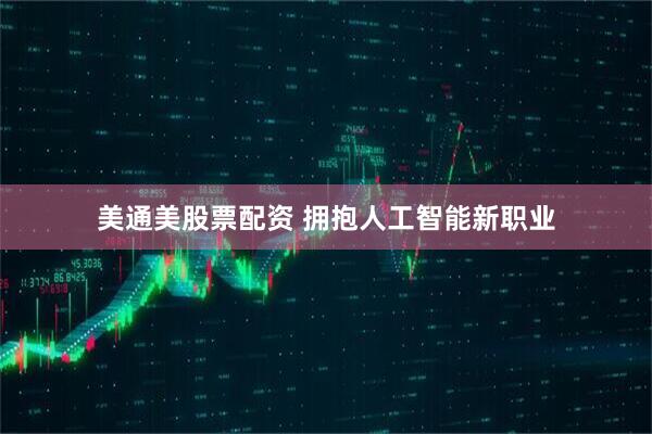美通美股票配资 拥抱人工智能新职业