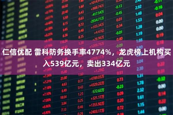 仁信优配 雷科防务换手率4774%,龙虎榜上机构买入539亿元,卖出334亿元