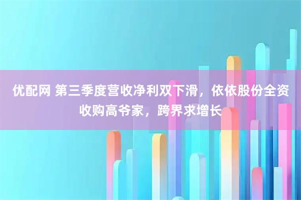 优配网 第三季度营收净利双下滑,依依股份全资收购高爷家,跨界求增长