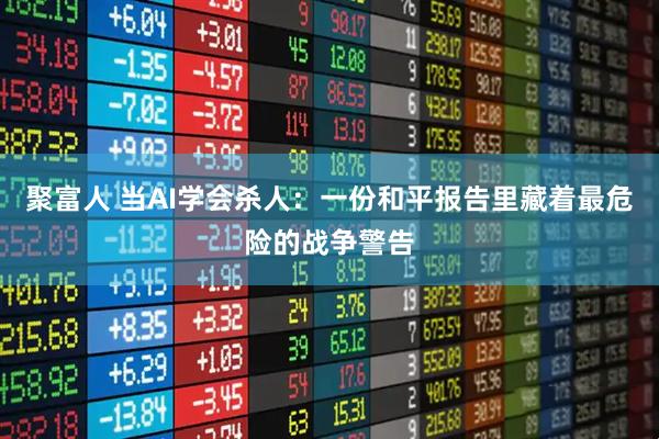聚富人 当AI学会杀人：一份和平报告里藏着最危险的战争警告